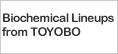 Biochemical Lineups from TOYOBO 