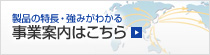 製品の特長・強みがわかる 事業案内はこちら
