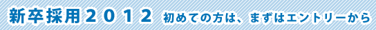 新卒採用2011 初めての方は、まずはエントリーから