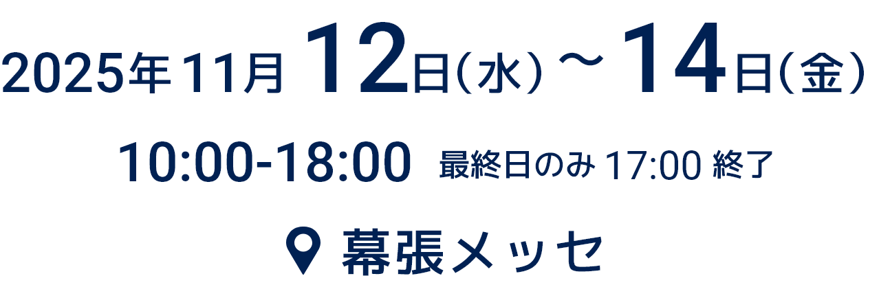 2025年11月12日（水）～14日（金）10:00～18:00最終日のみ17:00終了⫯ 幕張メッセ