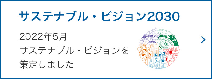 サスティナブル・ビジョン2030 2022年5月 サスティナブル・ビジョンを策定しました