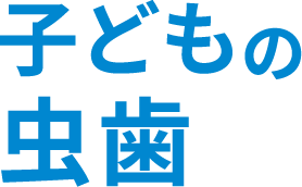 子どもの虫歯